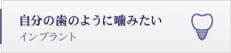 自分の歯のように噛みたい インプラント