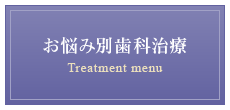お悩み別歯科治療 Treatment menu